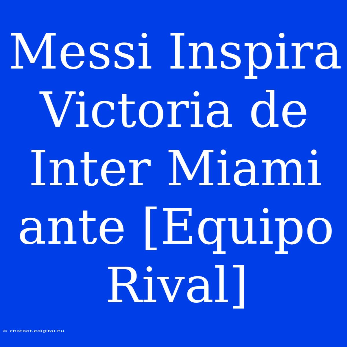 Messi Inspira Victoria De Inter Miami Ante [Equipo Rival]