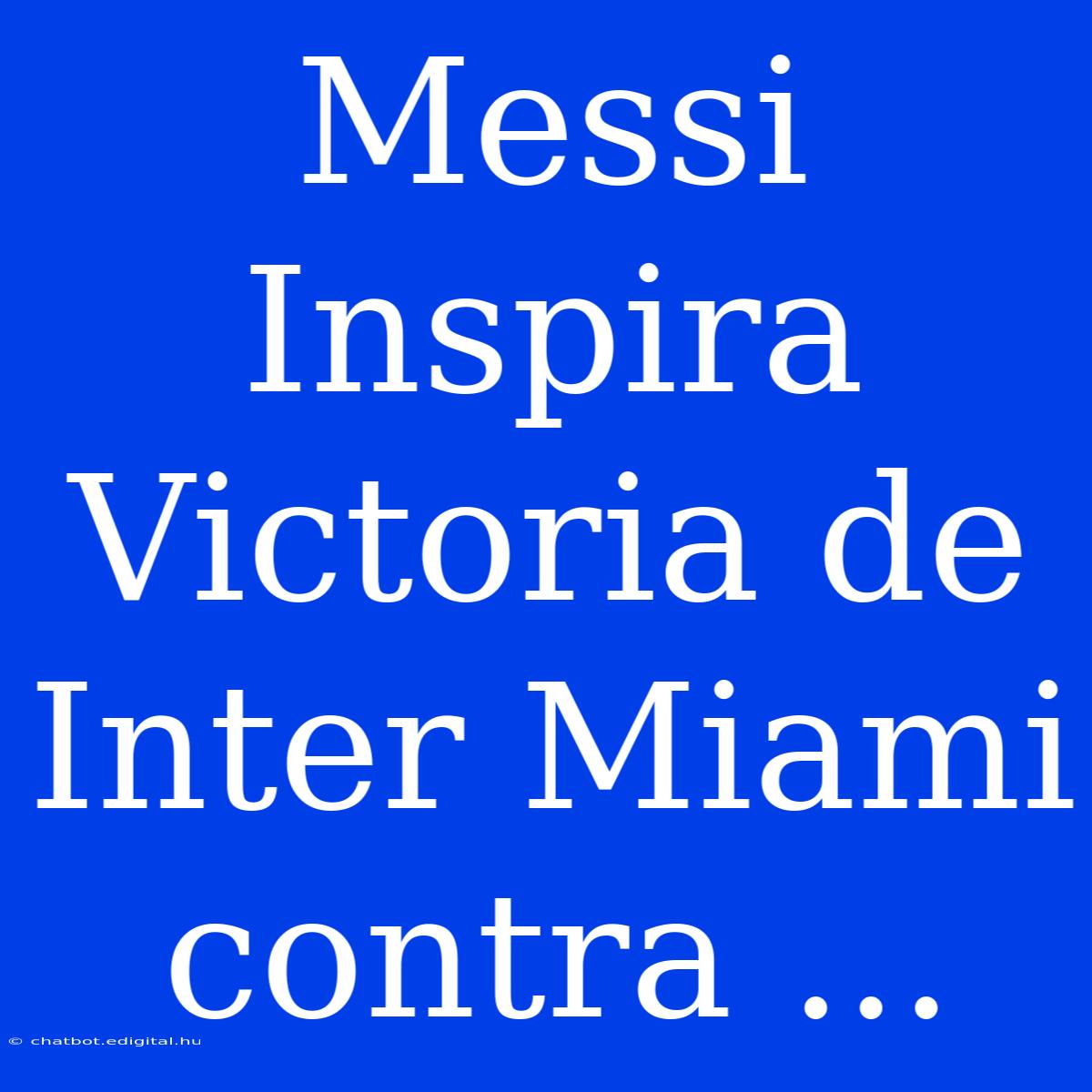 Messi Inspira Victoria De Inter Miami Contra ...