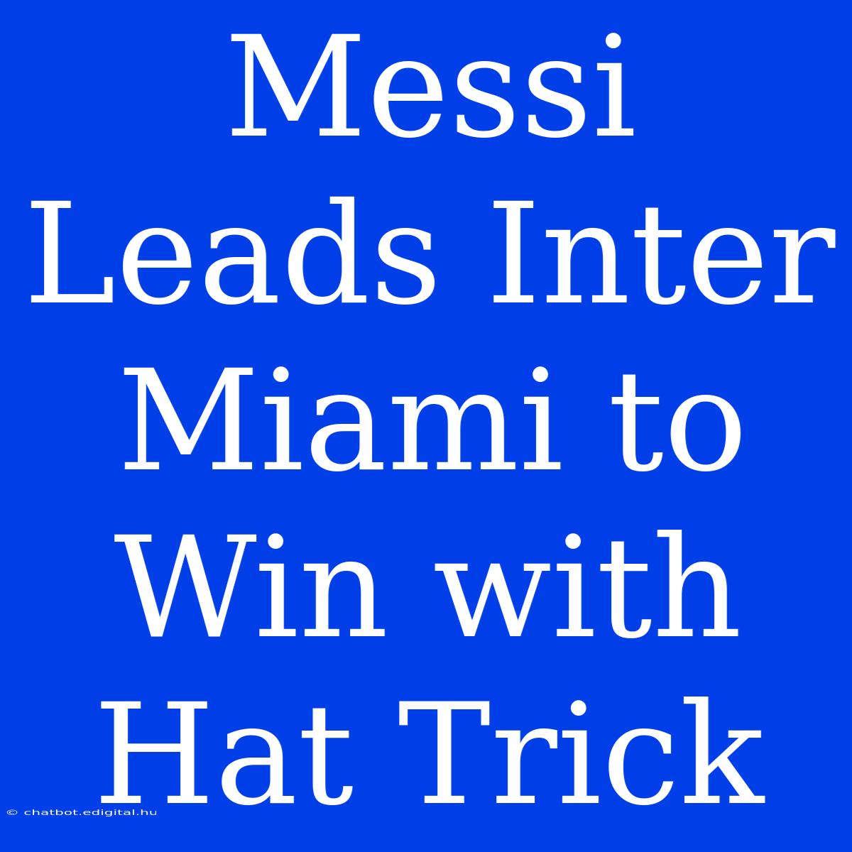 Messi Leads Inter Miami To Win With Hat Trick