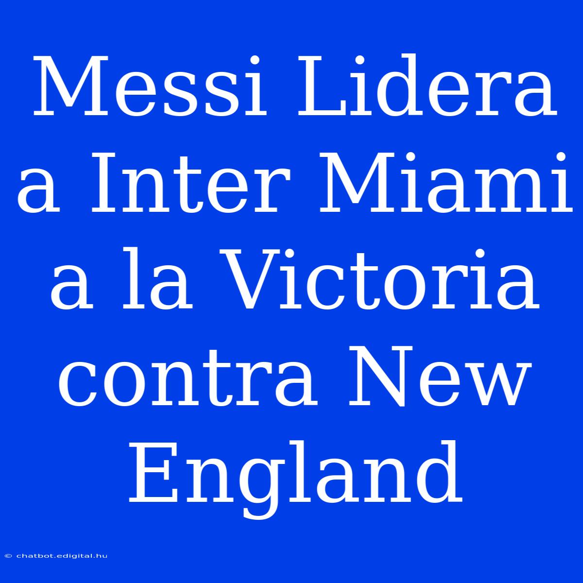 Messi Lidera A Inter Miami A La Victoria Contra New England