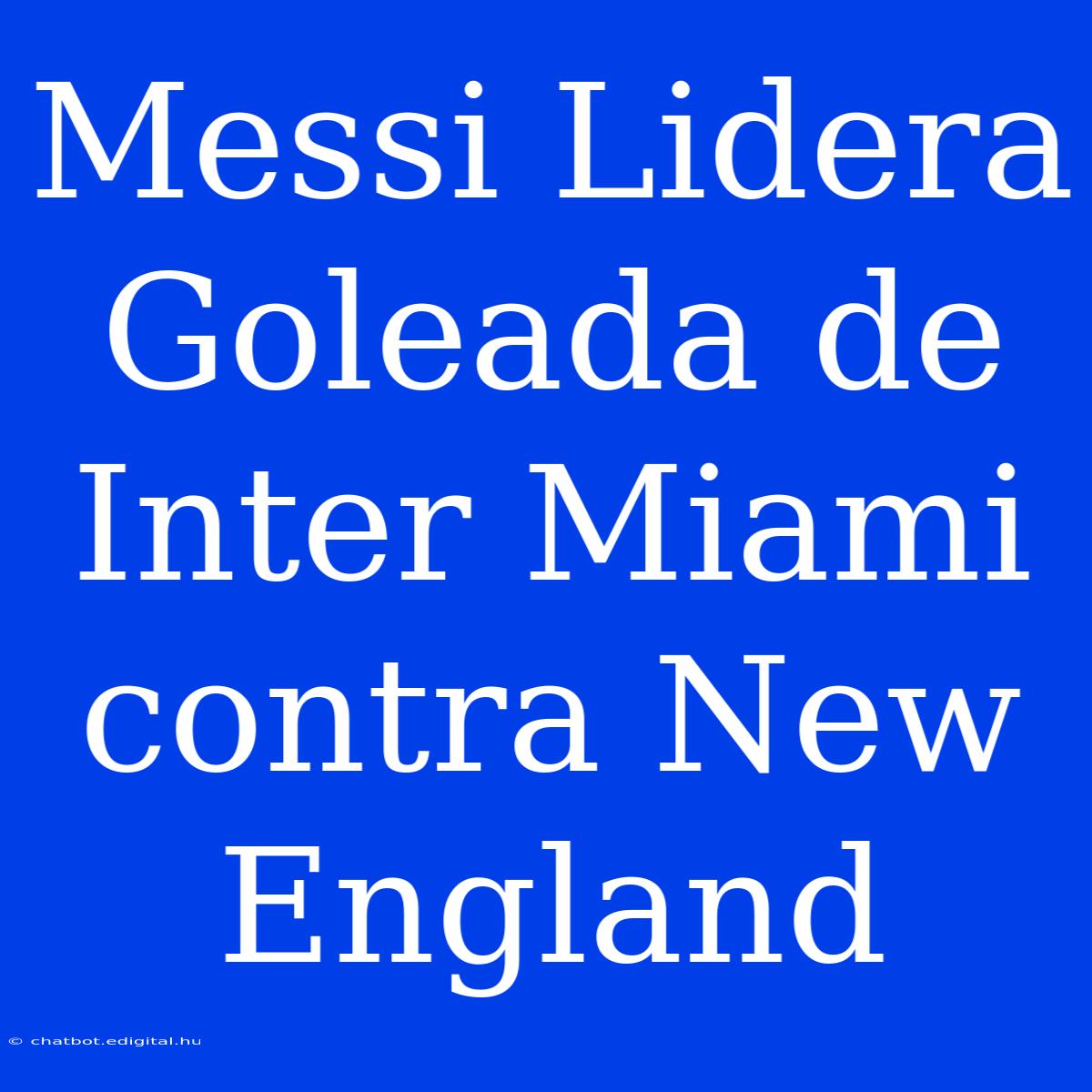 Messi Lidera Goleada De Inter Miami Contra New England