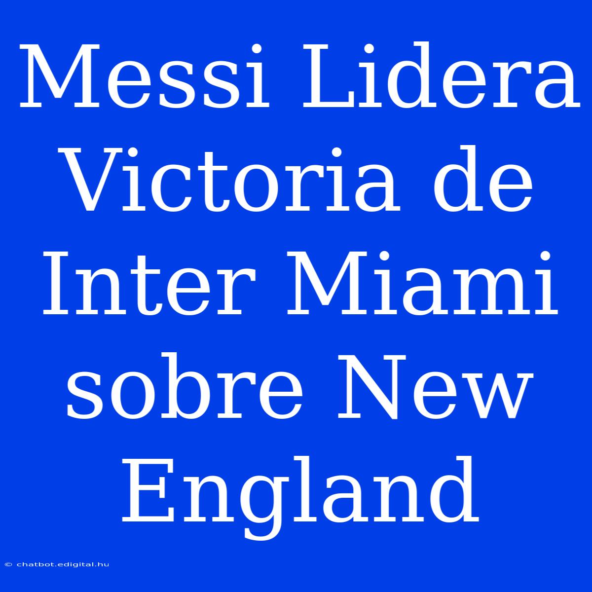 Messi Lidera Victoria De Inter Miami Sobre New England