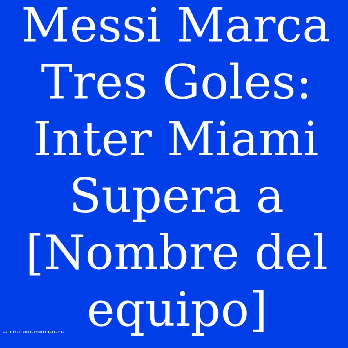 Messi Marca Tres Goles: Inter Miami Supera A [Nombre Del Equipo]