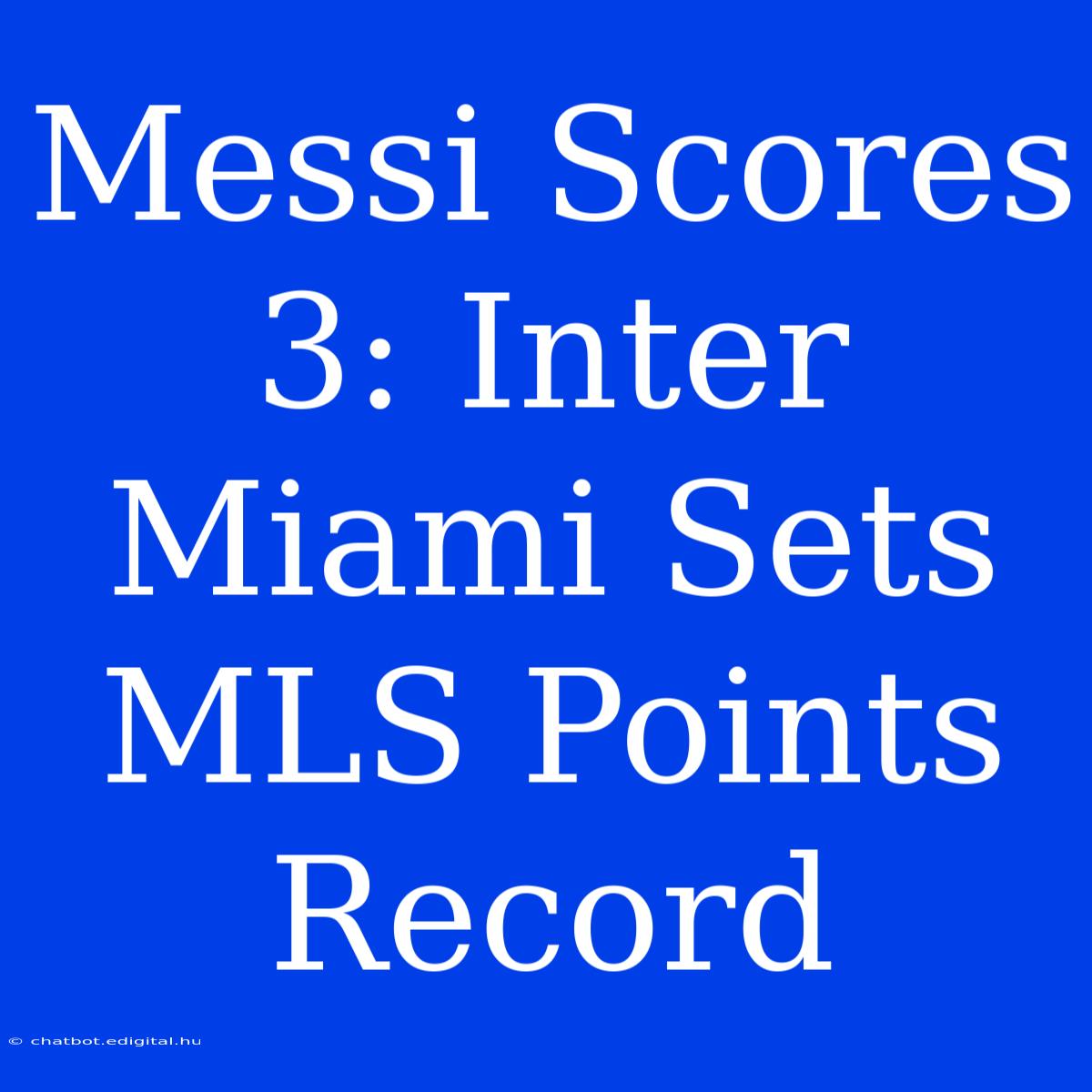 Messi Scores 3: Inter Miami Sets MLS Points Record