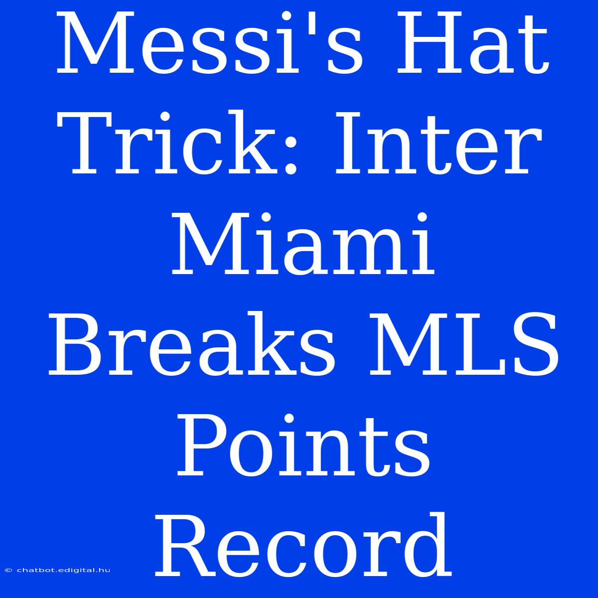 Messi's Hat Trick: Inter Miami Breaks MLS Points Record