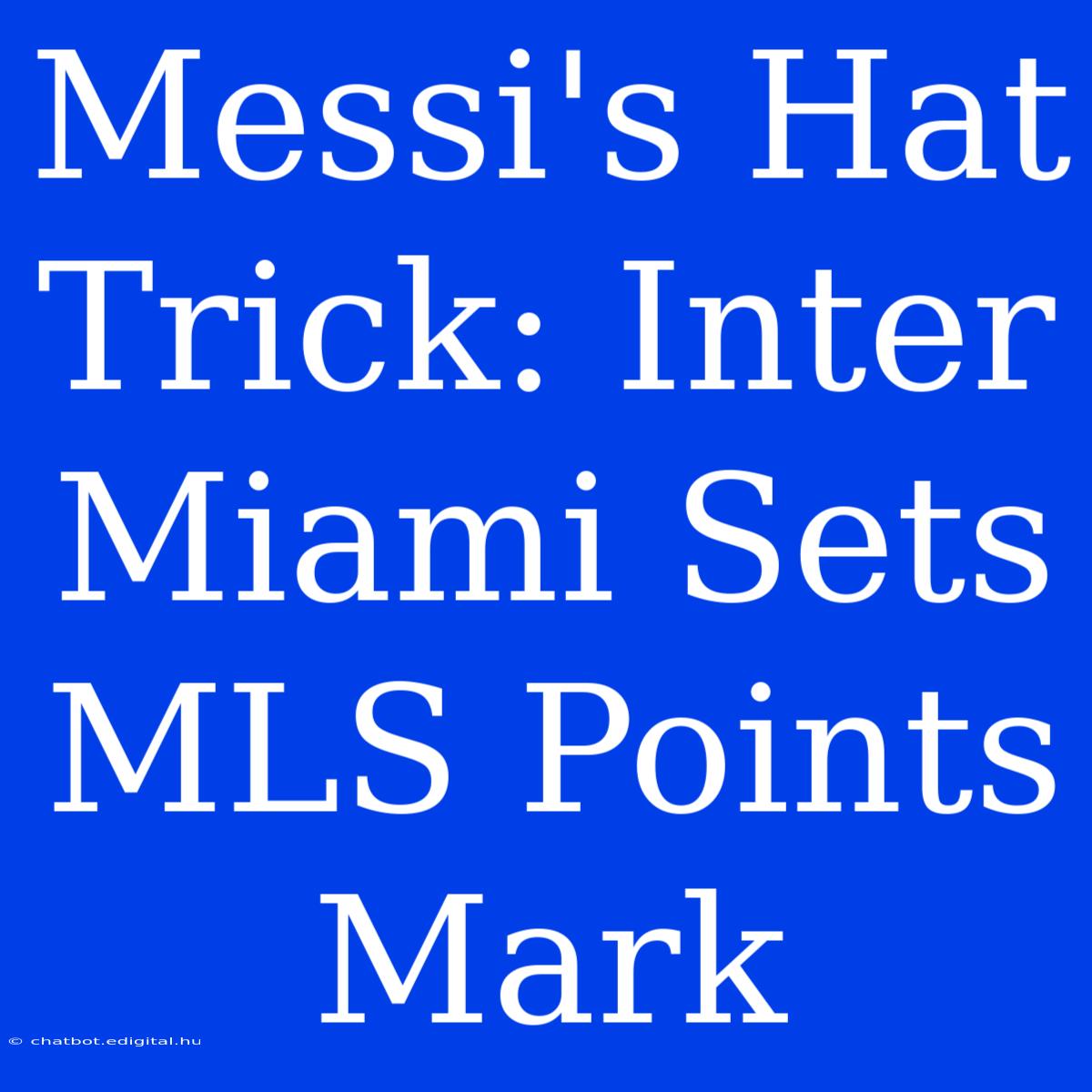 Messi's Hat Trick: Inter Miami Sets MLS Points Mark