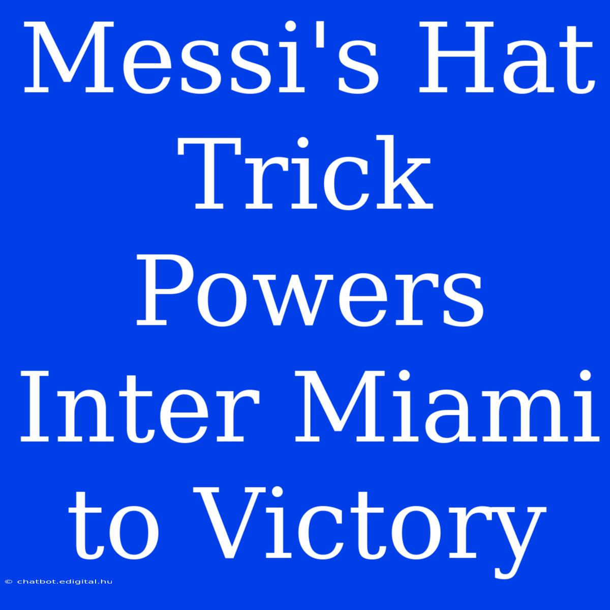 Messi's Hat Trick Powers Inter Miami To Victory