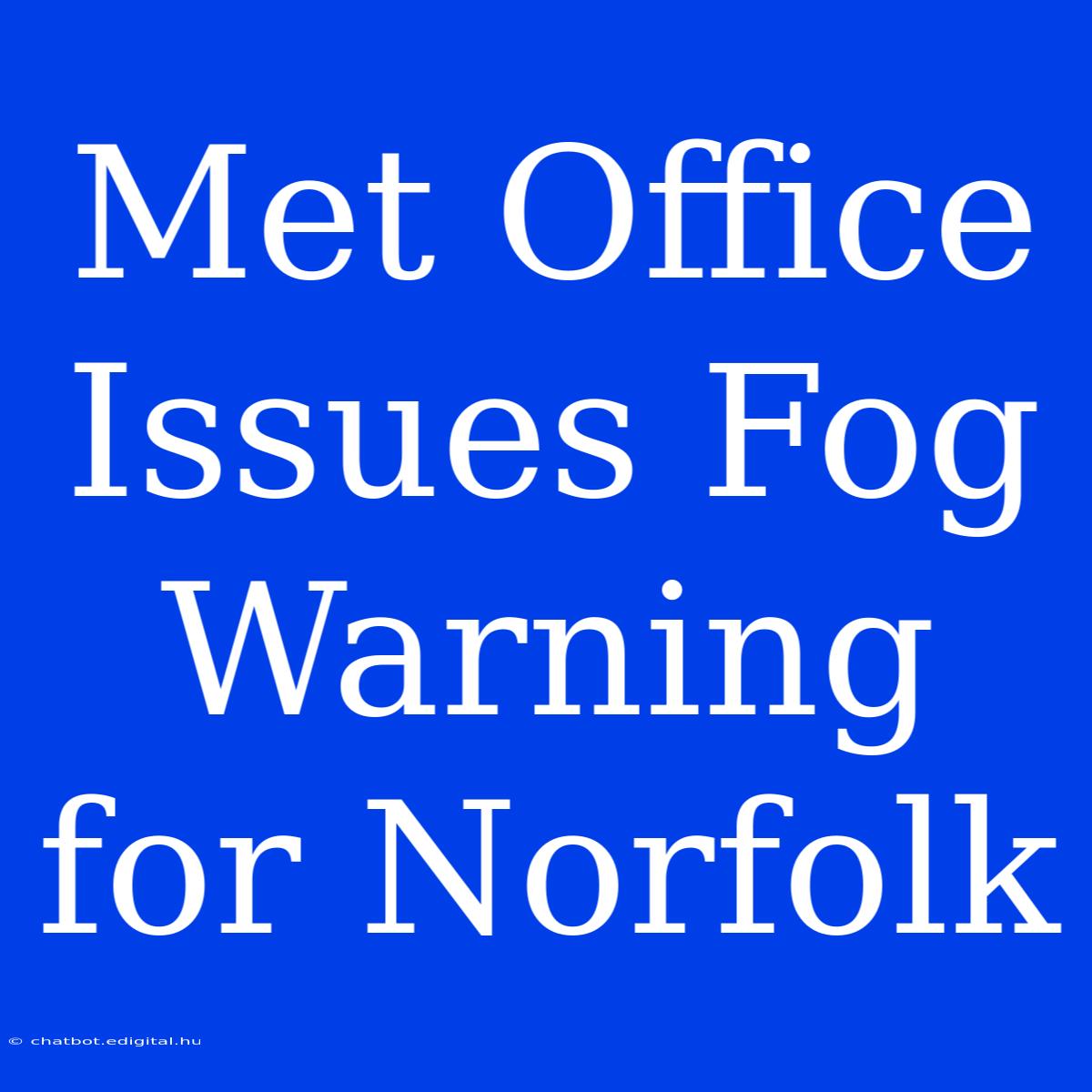 Met Office Issues Fog Warning For Norfolk