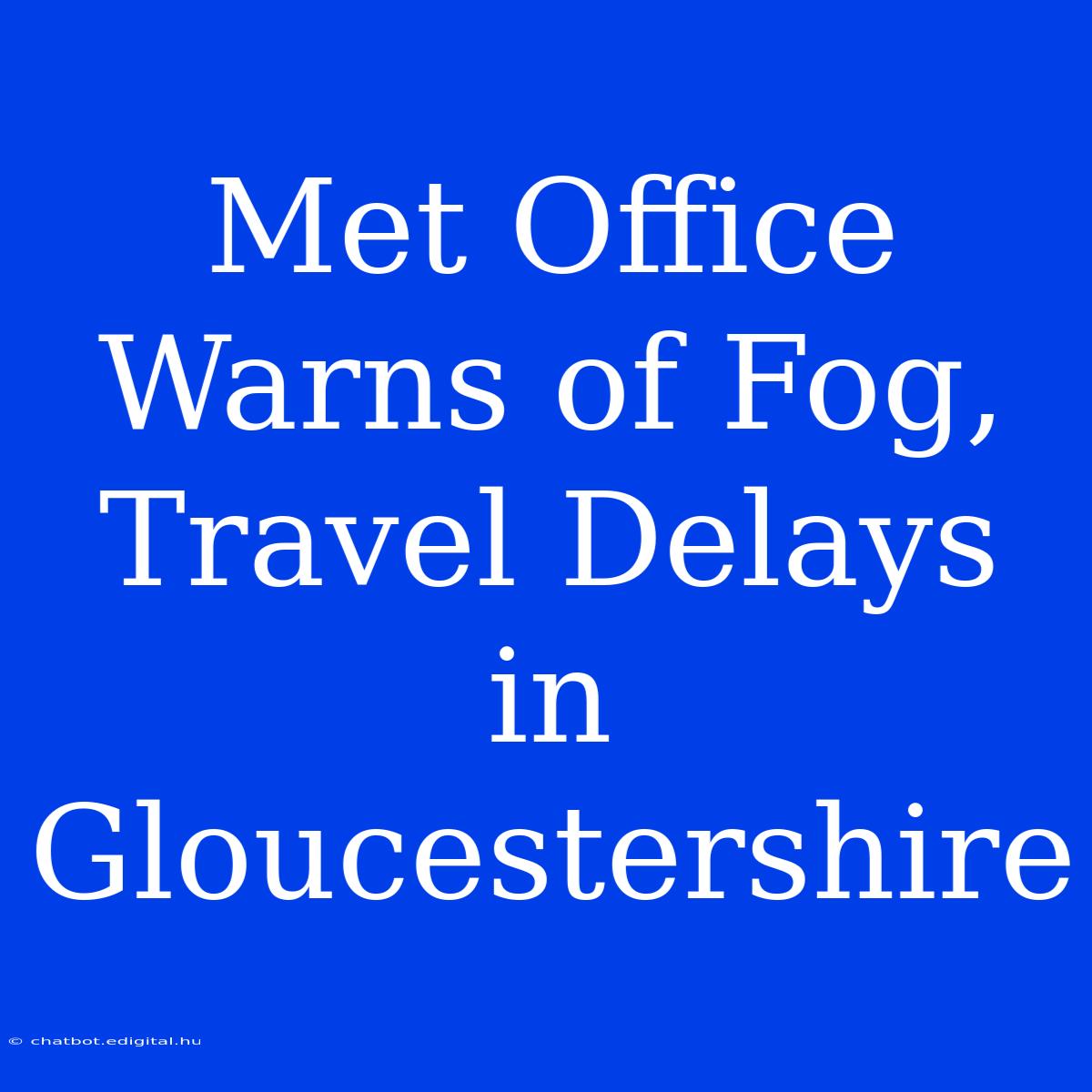 Met Office Warns Of Fog, Travel Delays In Gloucestershire