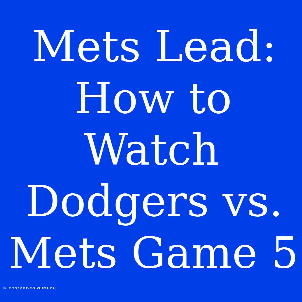 Mets Lead: How To Watch Dodgers Vs. Mets Game 5