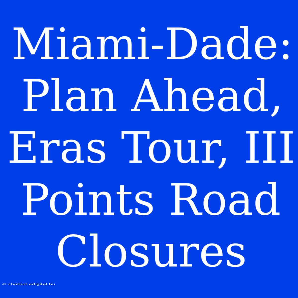 Miami-Dade: Plan Ahead, Eras Tour, III Points Road Closures 