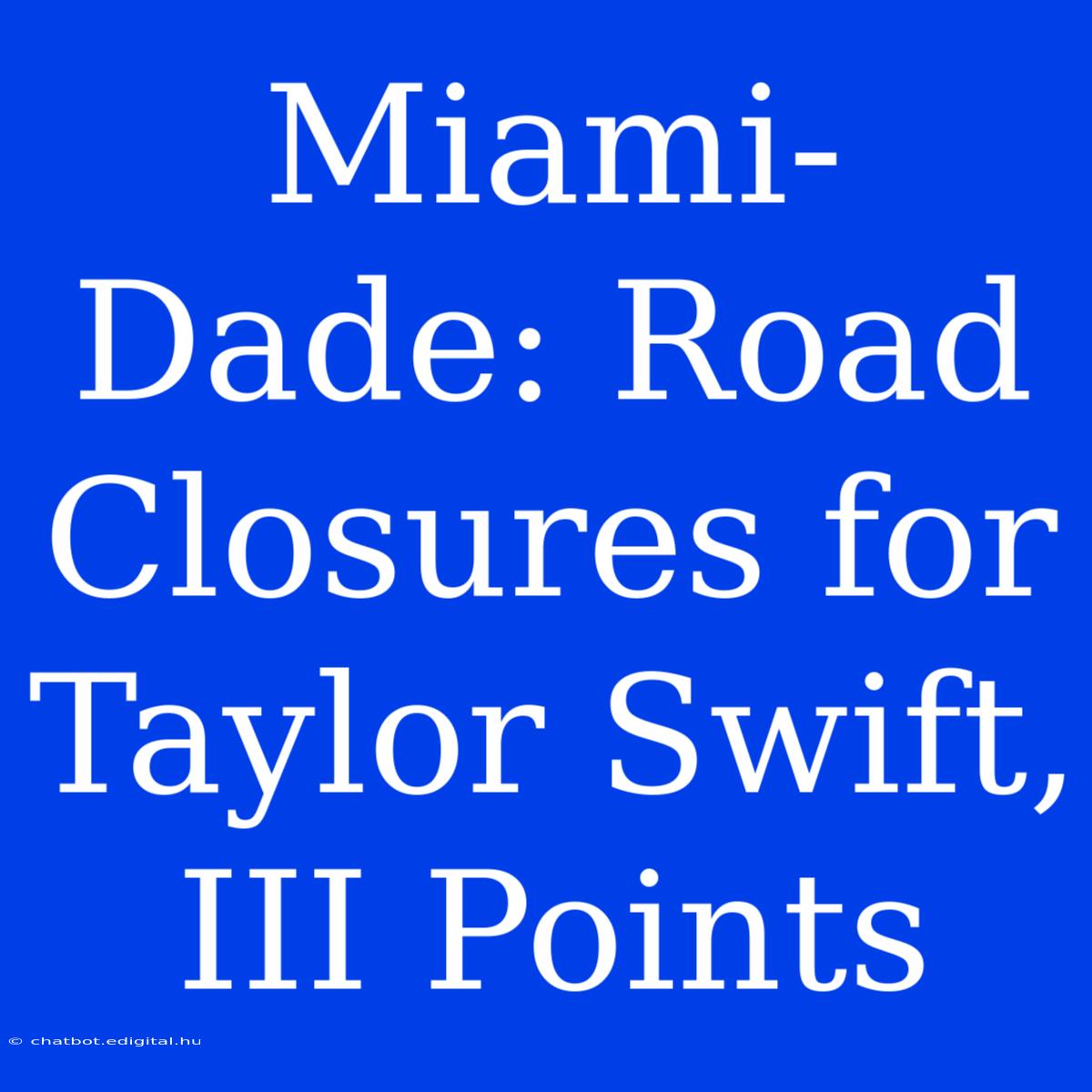 Miami-Dade: Road Closures For Taylor Swift, III Points