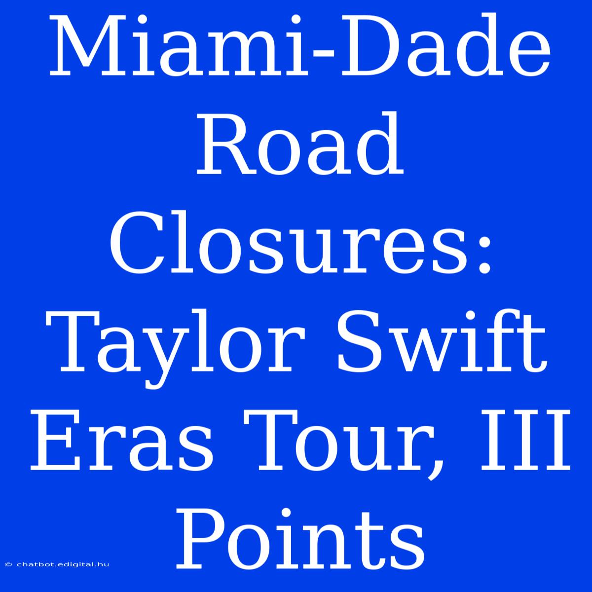 Miami-Dade Road Closures: Taylor Swift Eras Tour, III Points