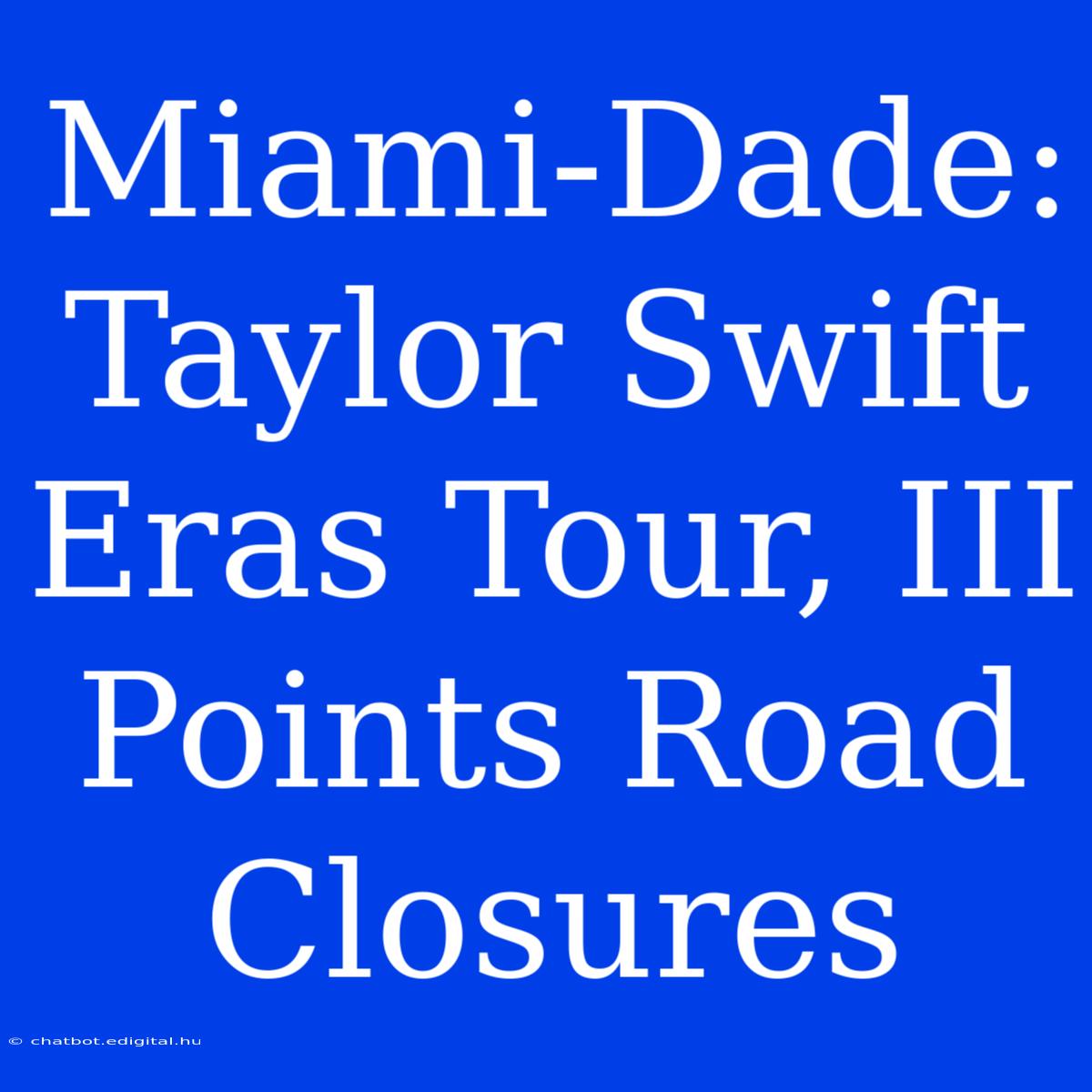 Miami-Dade: Taylor Swift Eras Tour, III Points Road Closures