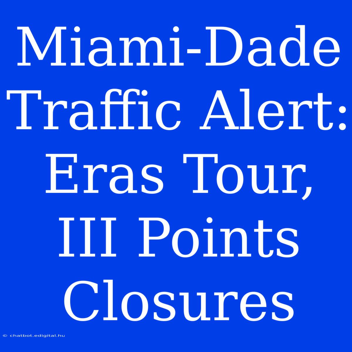 Miami-Dade Traffic Alert: Eras Tour, III Points Closures