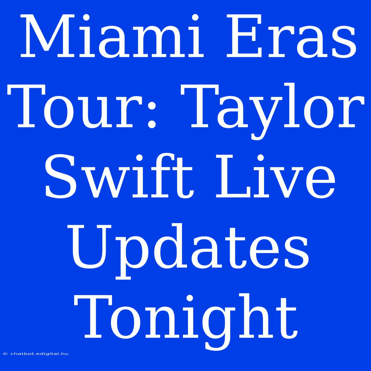 Miami Eras Tour: Taylor Swift Live Updates Tonight 