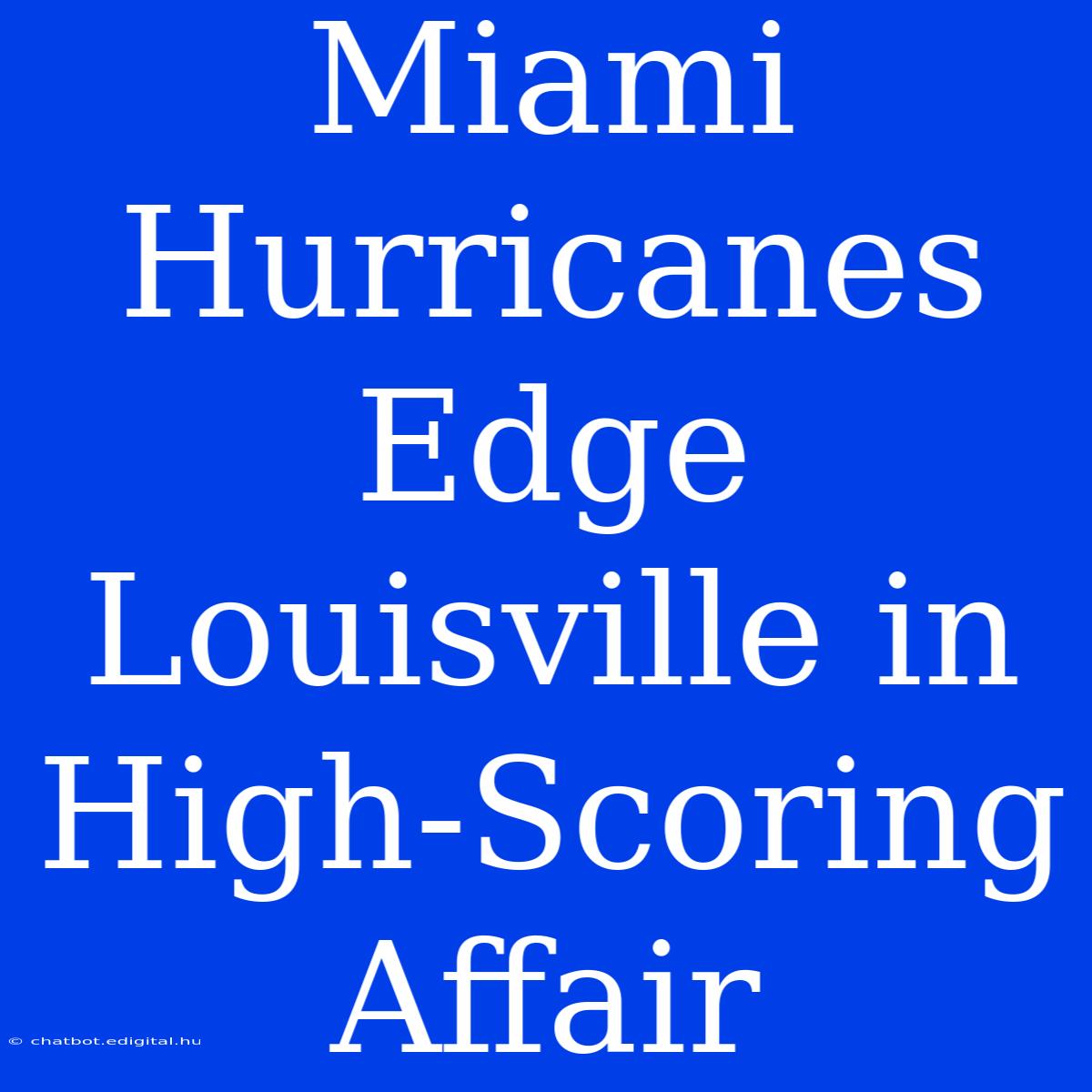 Miami Hurricanes Edge Louisville In High-Scoring Affair