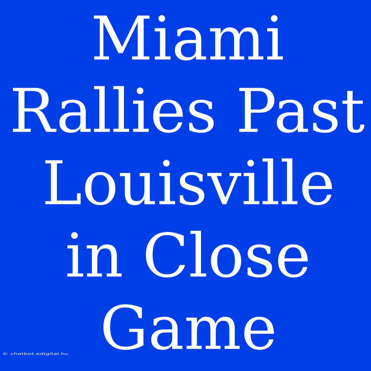 Miami Rallies Past Louisville In Close Game 