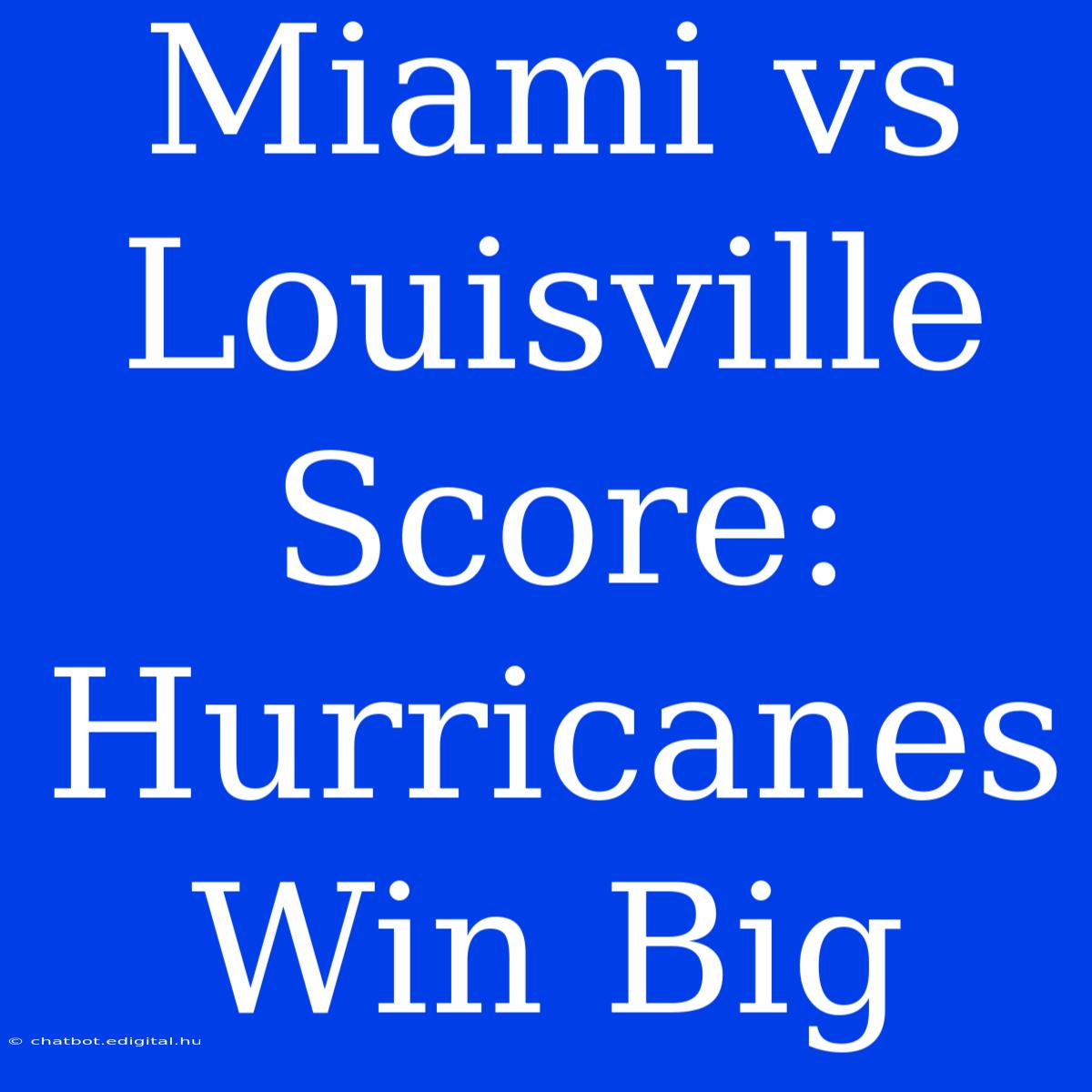 Miami Vs Louisville Score: Hurricanes Win Big