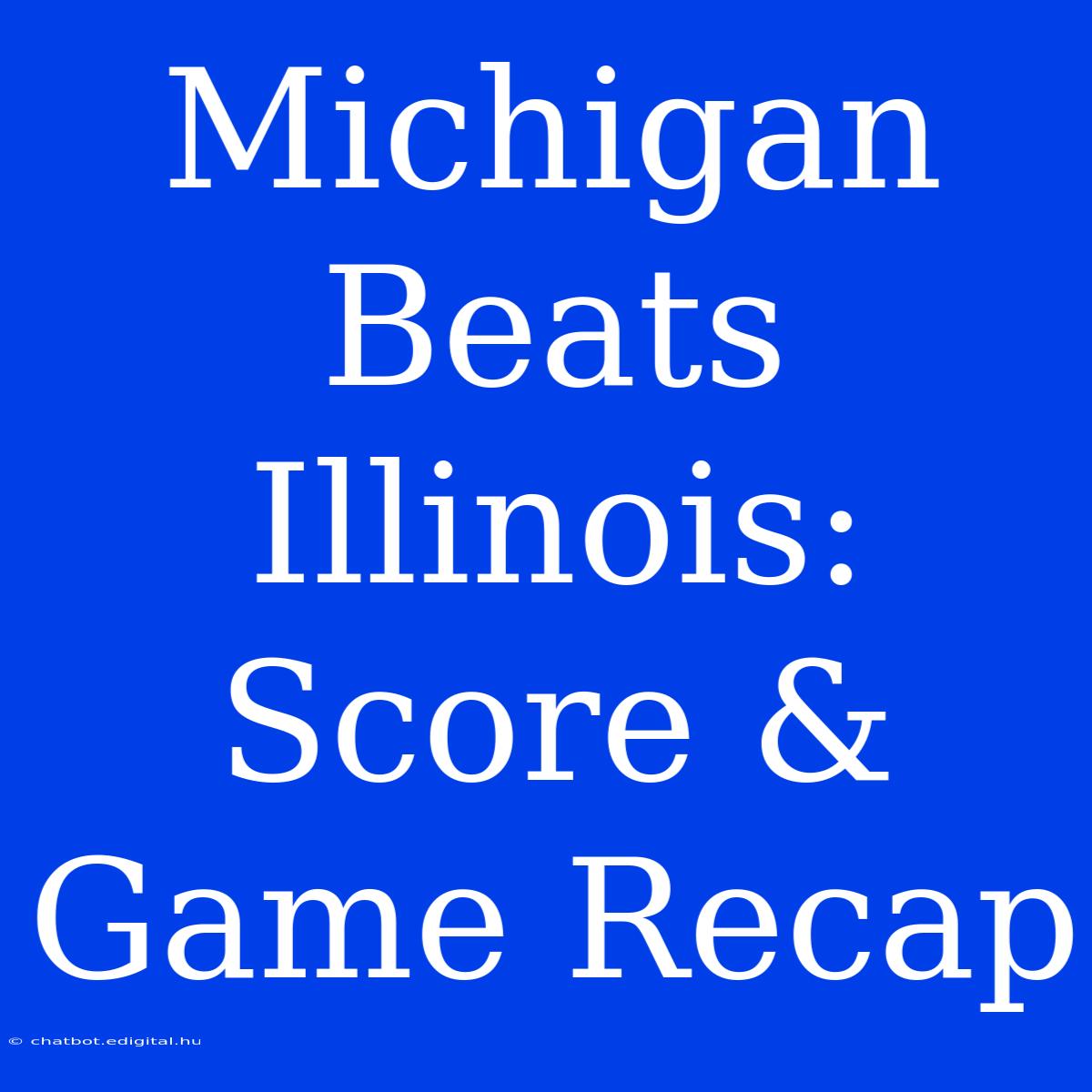 Michigan Beats Illinois: Score & Game Recap