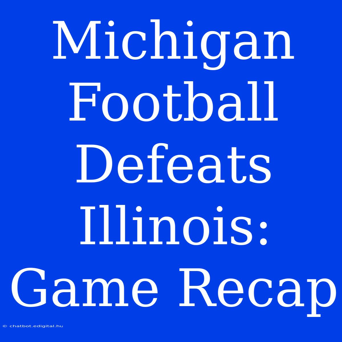 Michigan Football Defeats Illinois: Game Recap