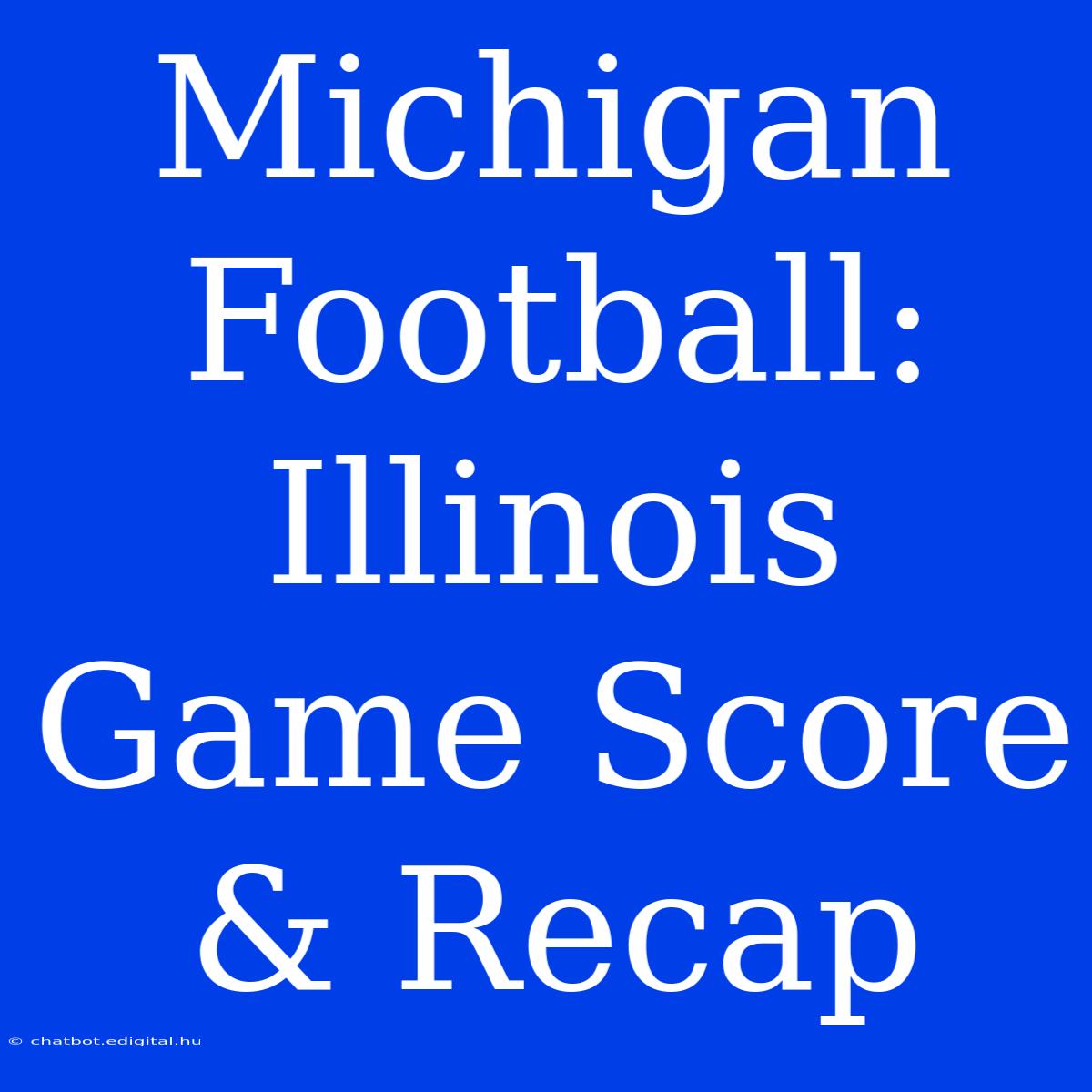 Michigan Football: Illinois Game Score & Recap