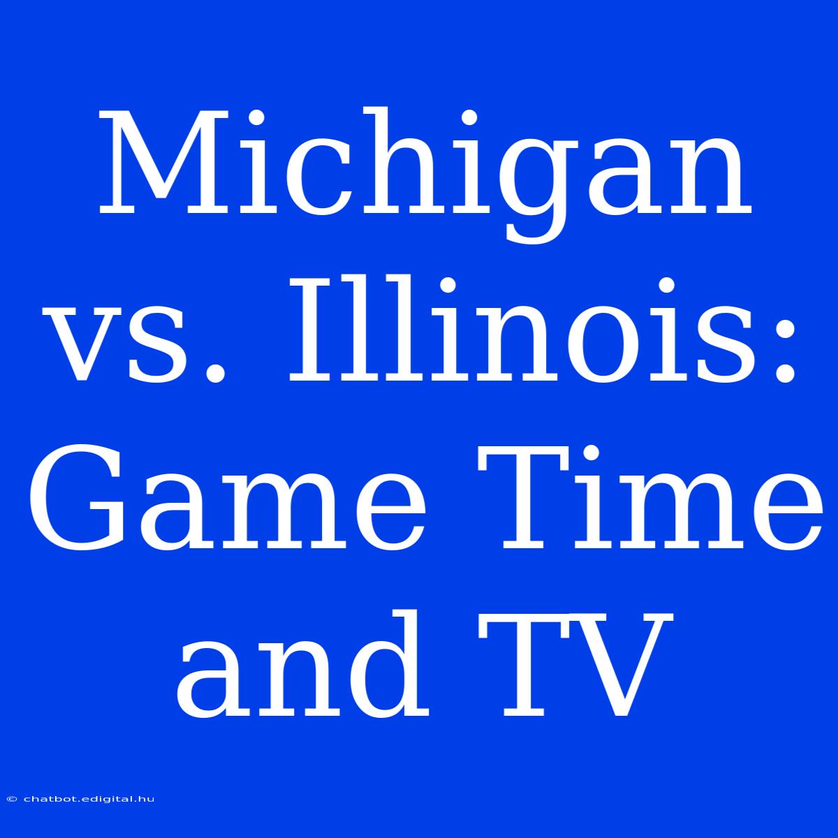 Michigan Vs. Illinois: Game Time And TV