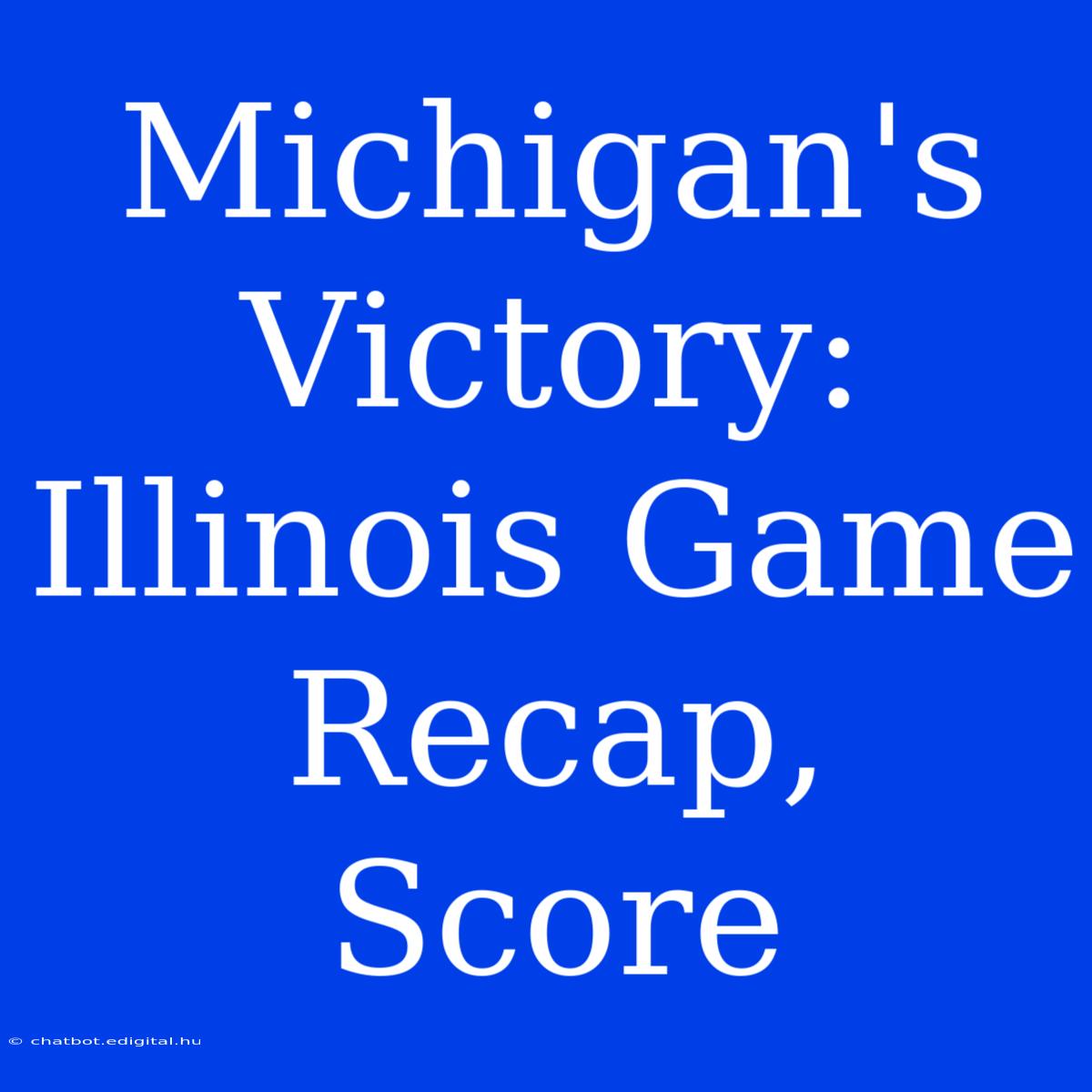 Michigan's Victory: Illinois Game Recap, Score 