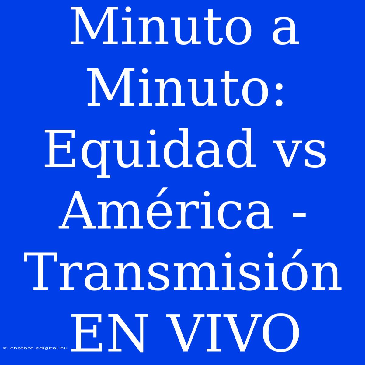 Minuto A Minuto: Equidad Vs América - Transmisión EN VIVO