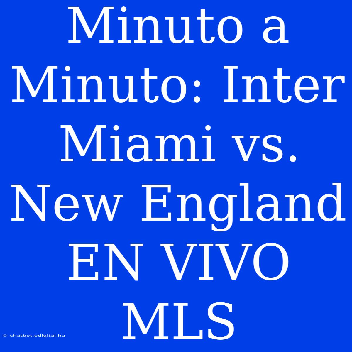 Minuto A Minuto: Inter Miami Vs. New England EN VIVO MLS