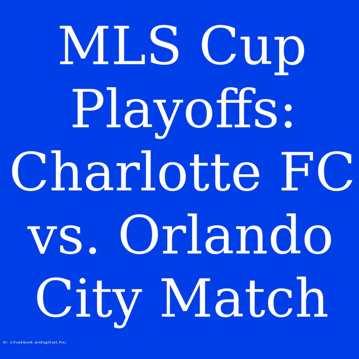 MLS Cup Playoffs: Charlotte FC Vs. Orlando City Match 