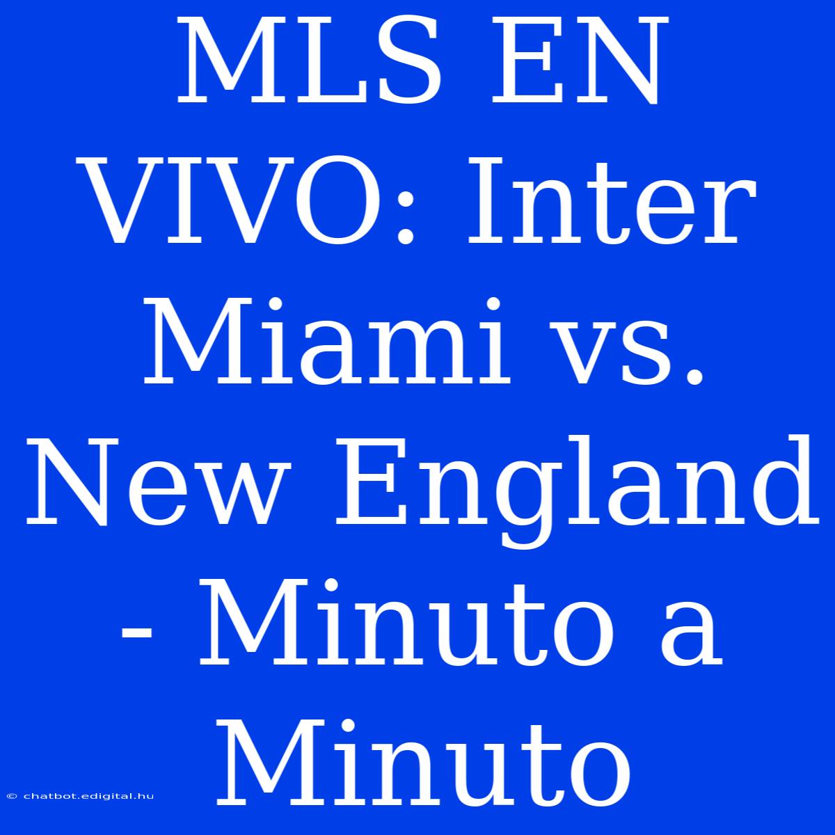 MLS EN VIVO: Inter Miami Vs. New England - Minuto A Minuto