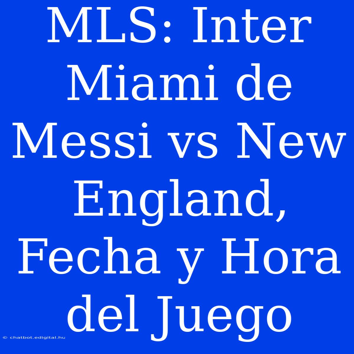 MLS: Inter Miami De Messi Vs New England, Fecha Y Hora Del Juego 