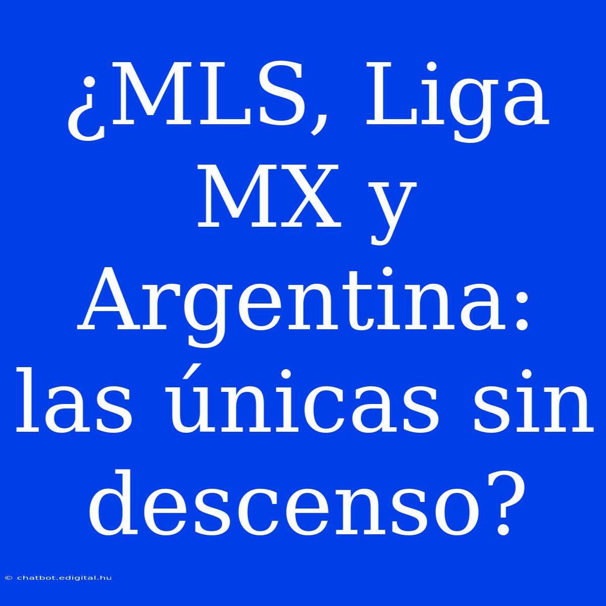 ¿MLS, Liga MX Y Argentina: Las Únicas Sin Descenso? 