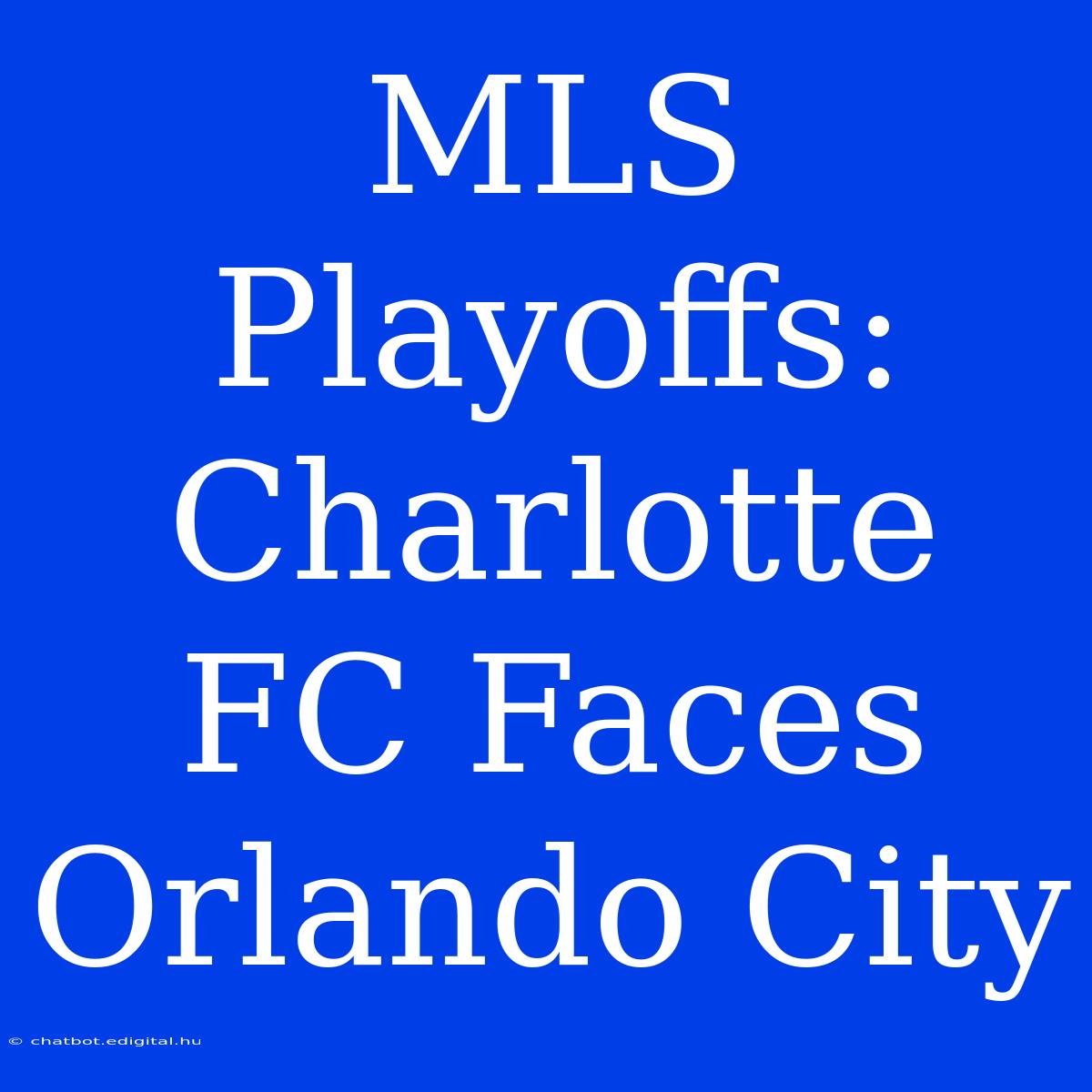 MLS Playoffs: Charlotte FC Faces Orlando City