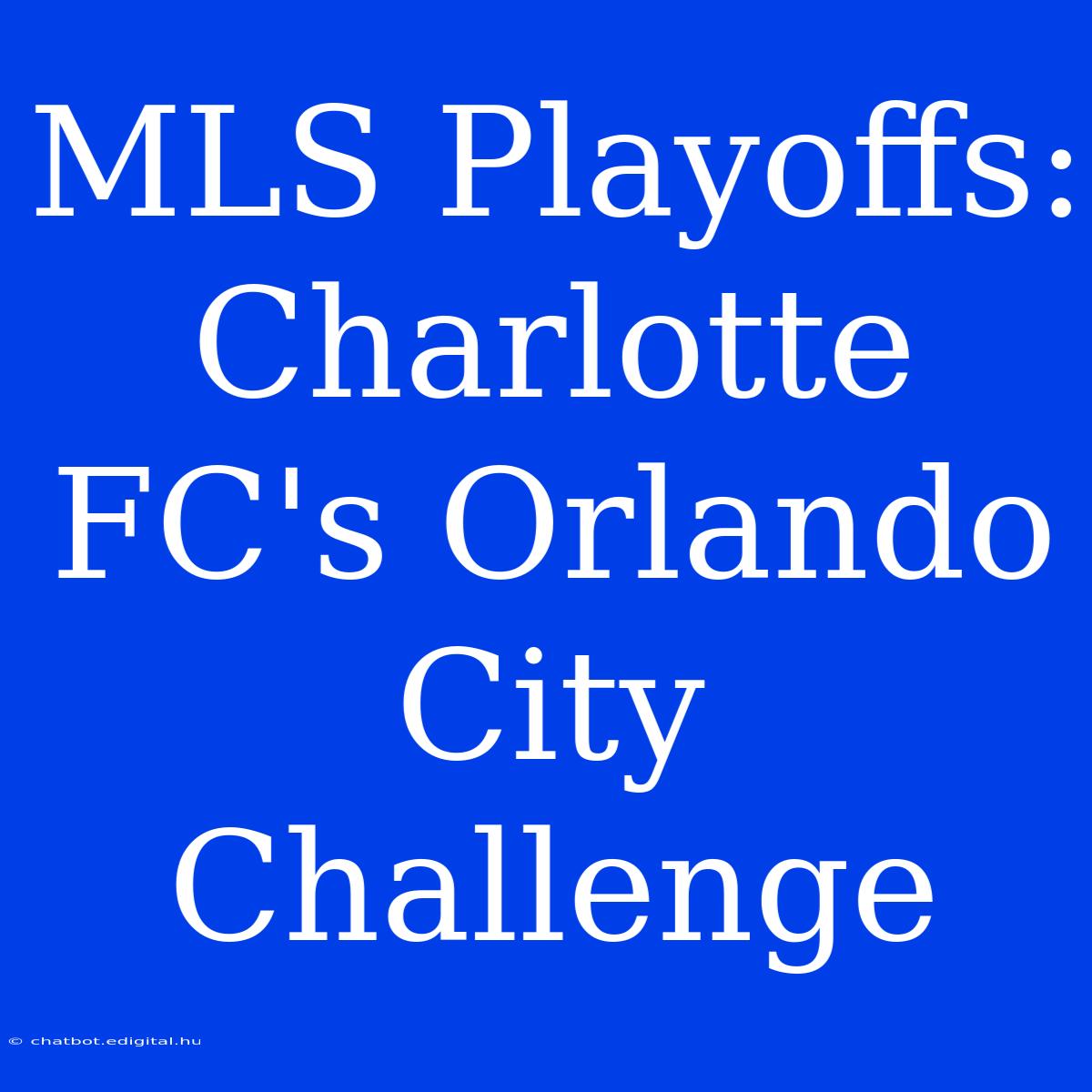 MLS Playoffs: Charlotte FC's Orlando City Challenge