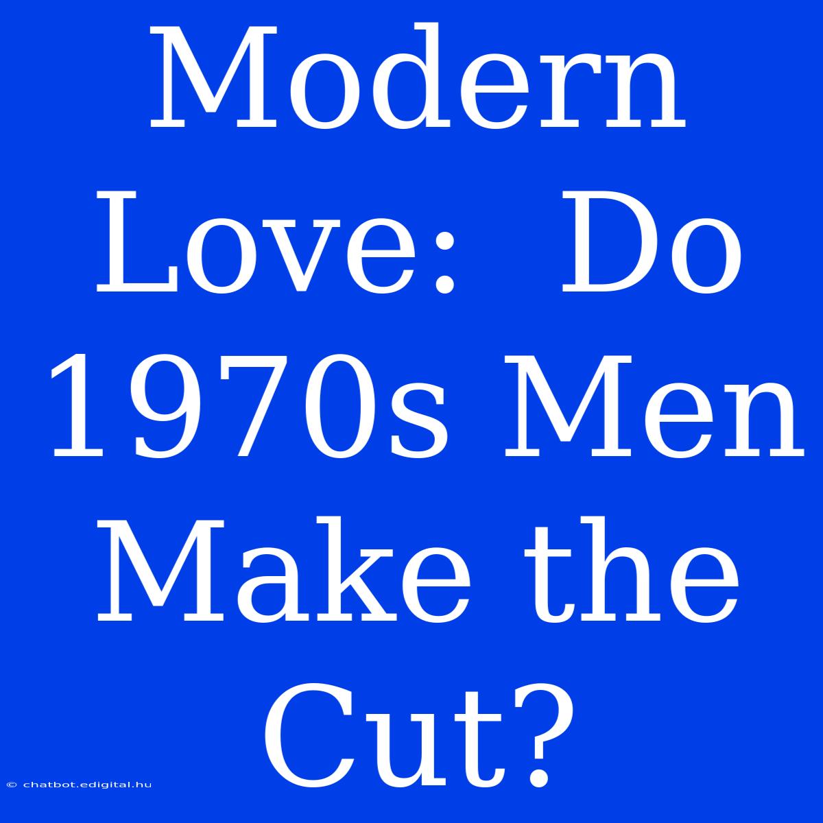 Modern Love:  Do 1970s Men Make The Cut?