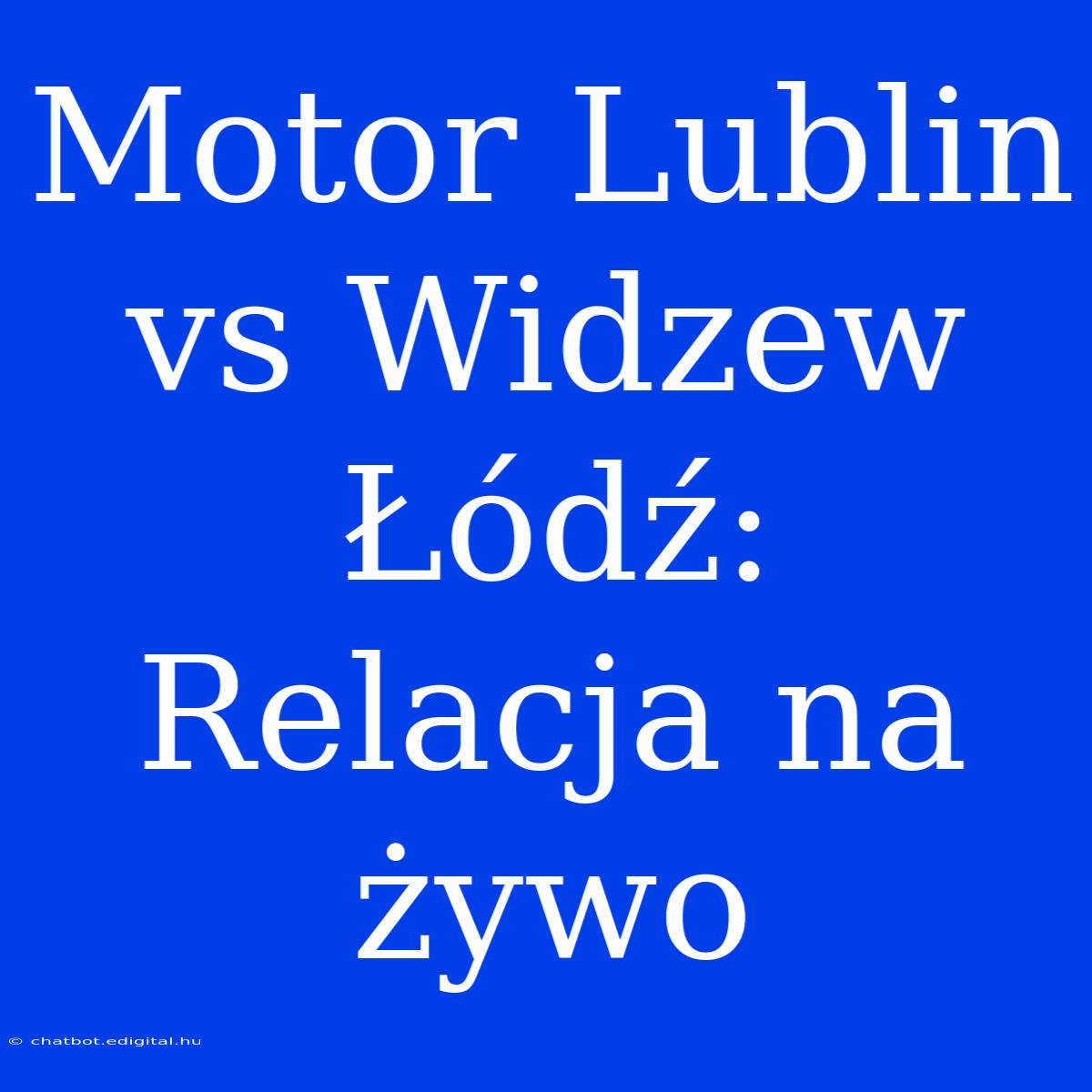 Motor Lublin Vs Widzew Łódź: Relacja Na Żywo