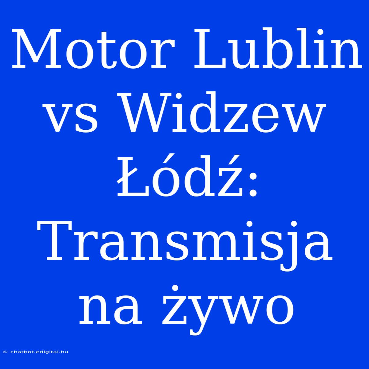 Motor Lublin Vs Widzew Łódź: Transmisja Na Żywo