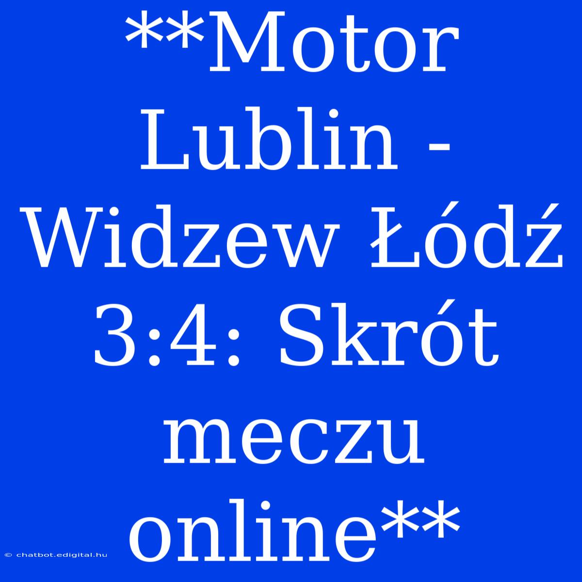 **Motor Lublin - Widzew Łódź 3:4: Skrót Meczu Online**