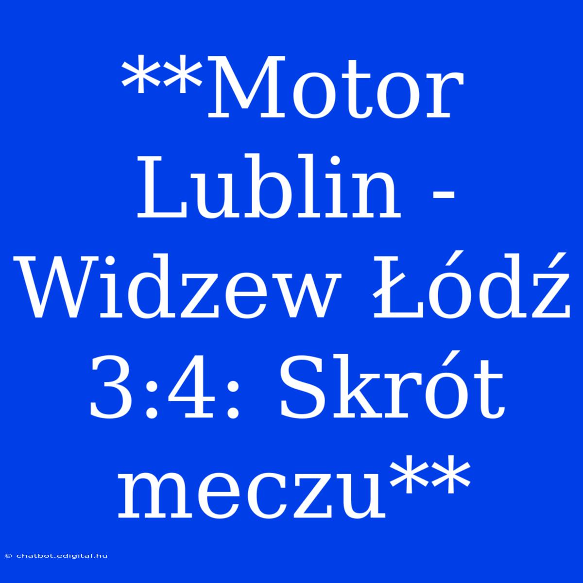 **Motor Lublin - Widzew Łódź 3:4: Skrót Meczu**