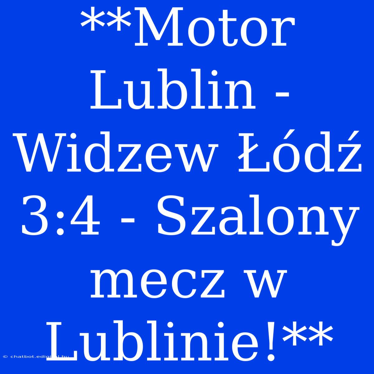 **Motor Lublin - Widzew Łódź 3:4 - Szalony Mecz W Lublinie!**