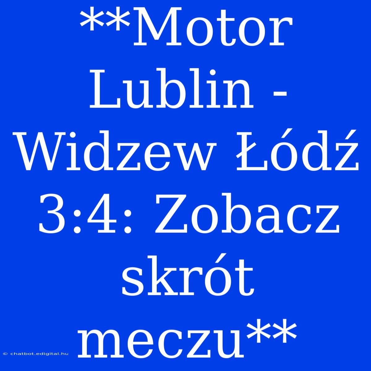 **Motor Lublin - Widzew Łódź 3:4: Zobacz Skrót Meczu**