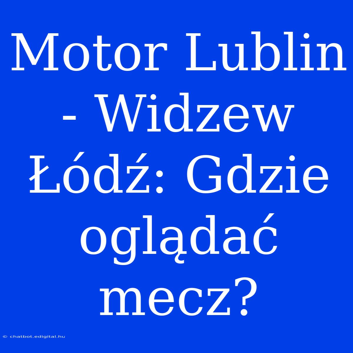 Motor Lublin - Widzew Łódź: Gdzie Oglądać Mecz?