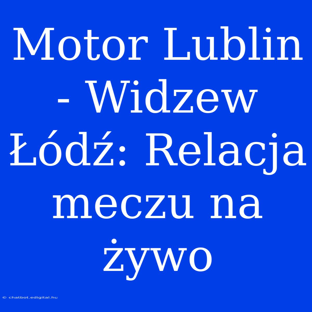 Motor Lublin - Widzew Łódź: Relacja Meczu Na Żywo 