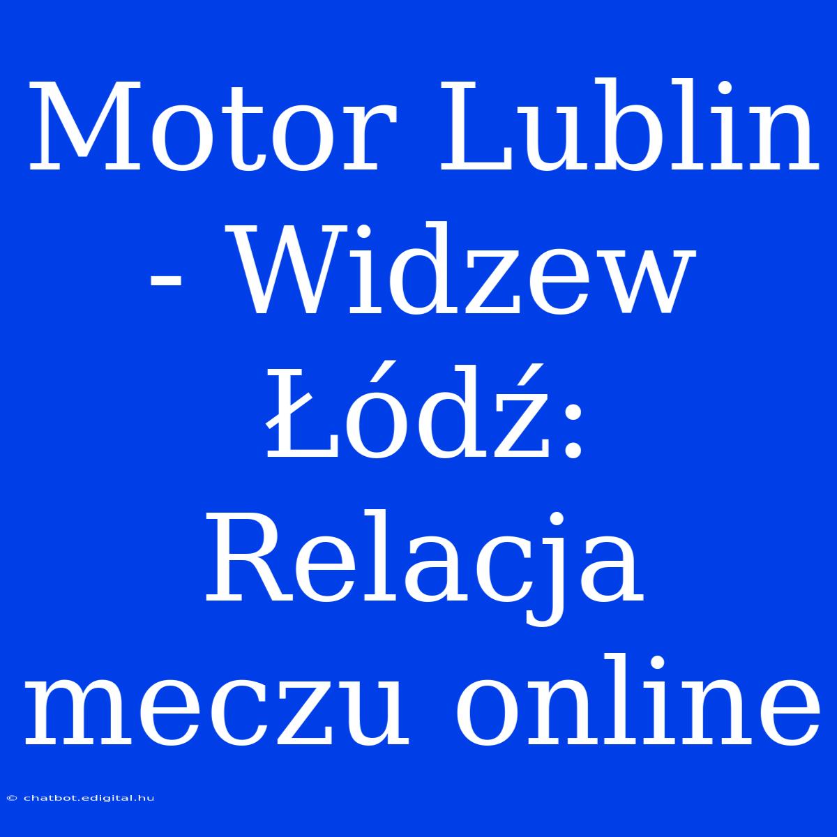 Motor Lublin - Widzew Łódź: Relacja Meczu Online