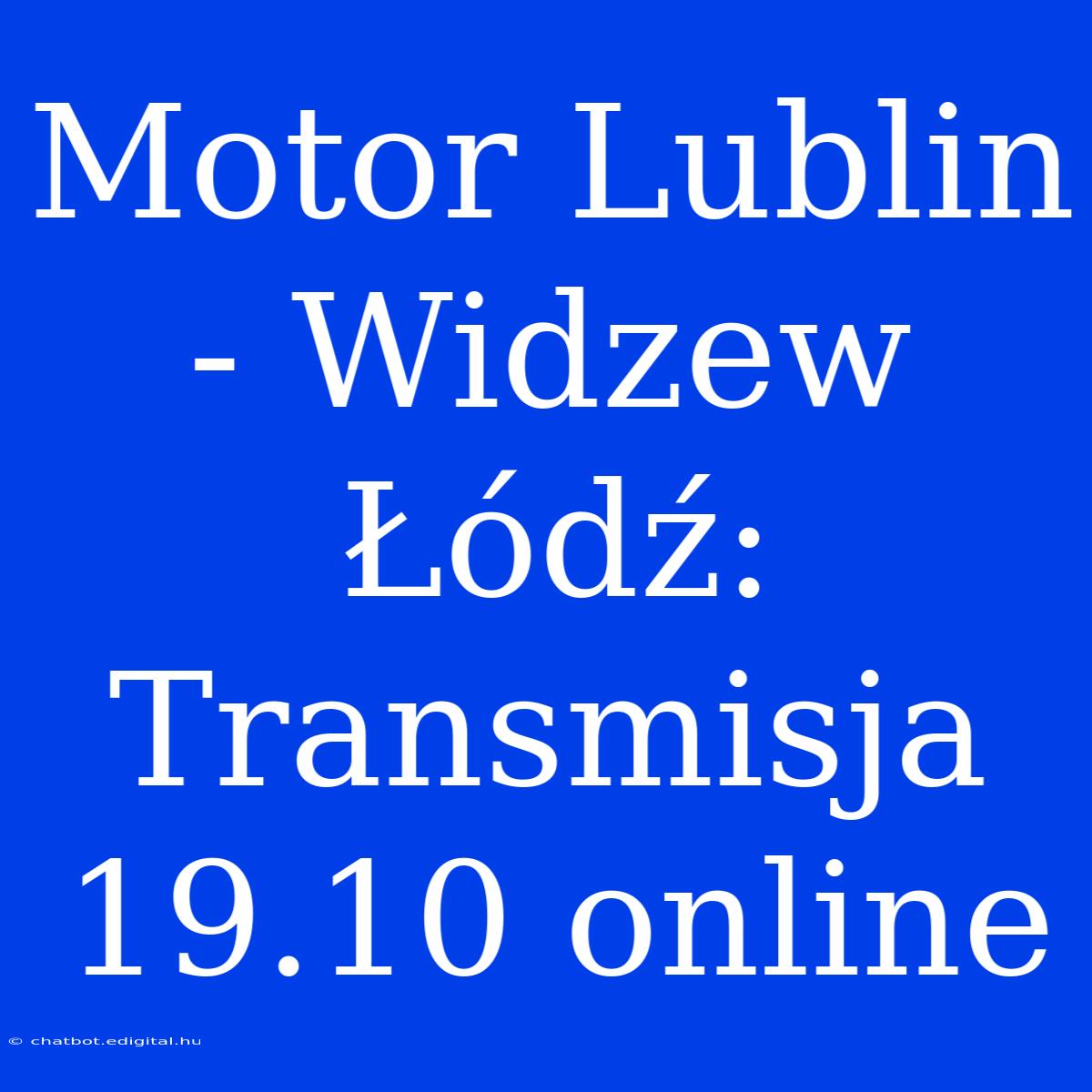 Motor Lublin - Widzew Łódź: Transmisja 19.10 Online 