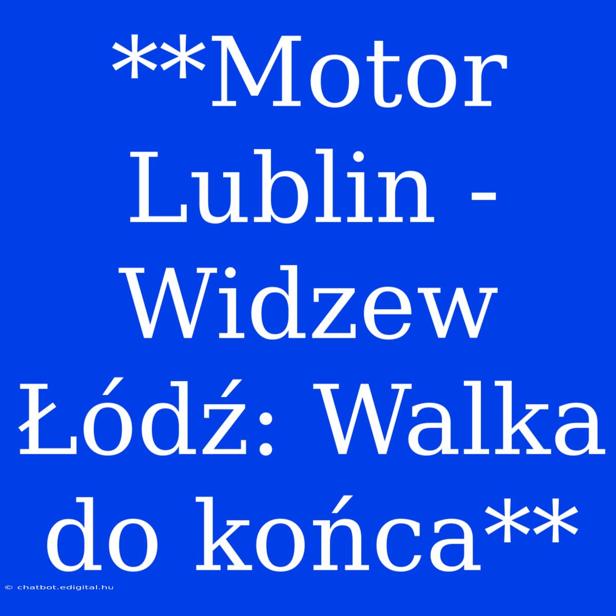 **Motor Lublin - Widzew Łódź: Walka Do Końca**