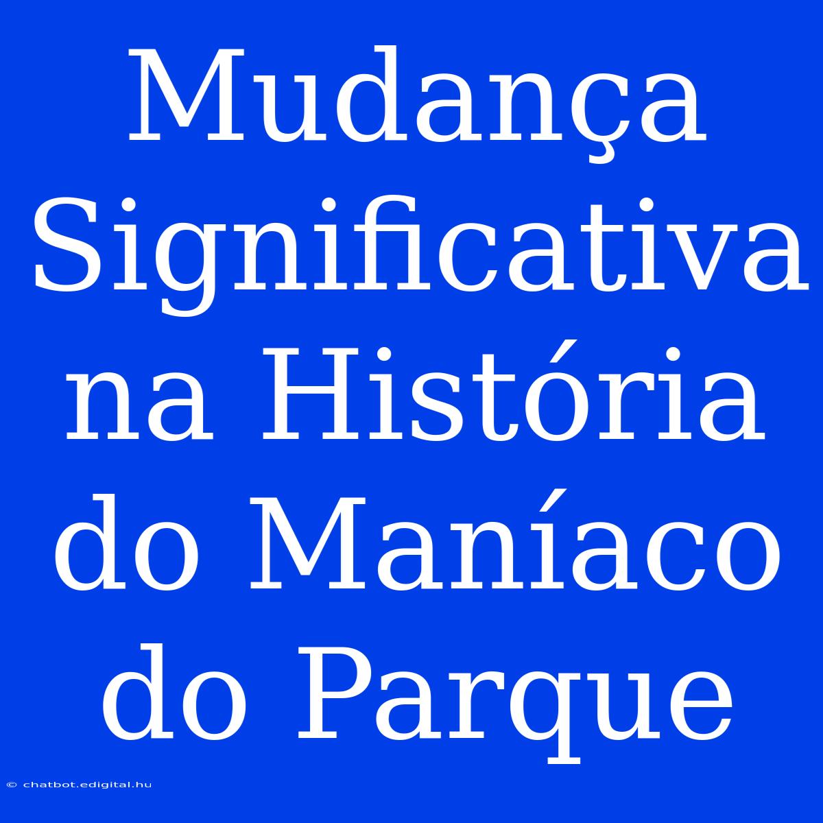 Mudança Significativa Na História Do Maníaco Do Parque