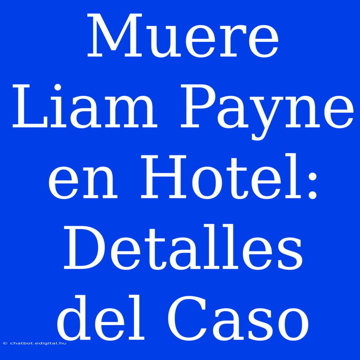 Muere Liam Payne En Hotel: Detalles Del Caso